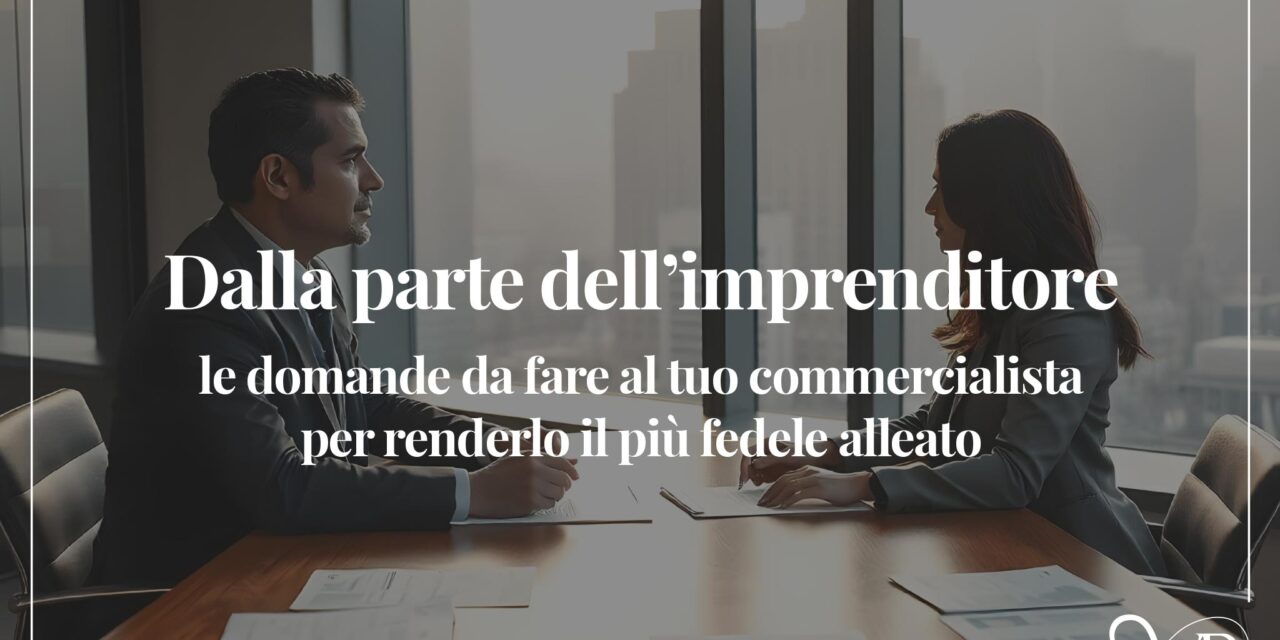 Dalla parte dell’imprenditore: le domande da fare al commercialista per renderlo l’alleato più fedele